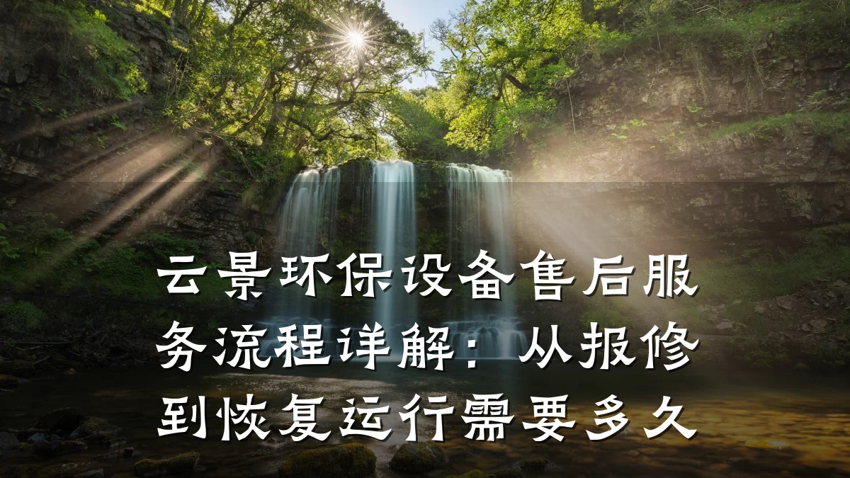 云景环保设备售后服务流程详解：从报修到恢复运行需要多久