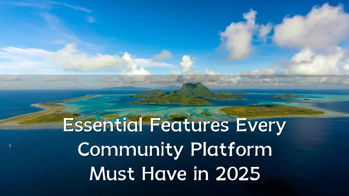 Essential Features Every Community Platform Must Have in 2025