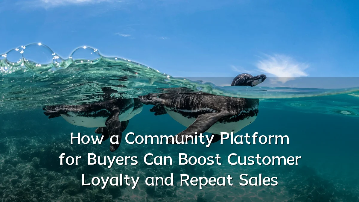 How a Community Platform for Buyers Can Boost Customer Loyalty and Repeat Sales