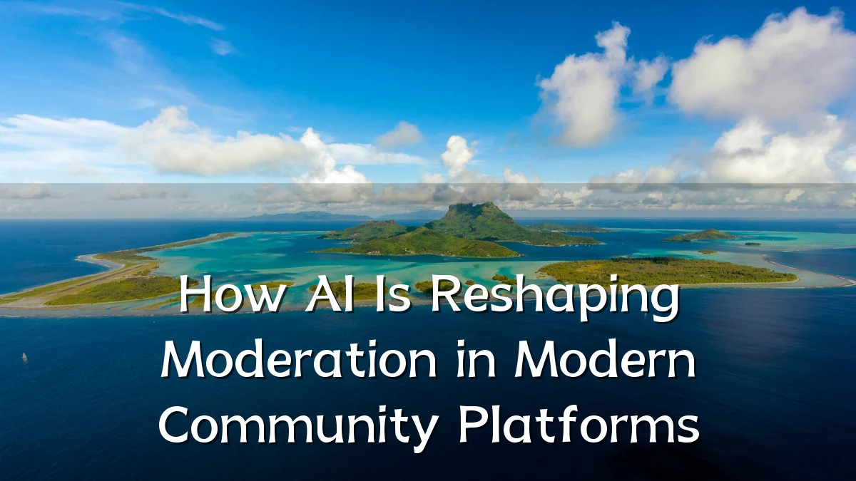 How AI Is Reshaping Moderation in Modern Community Platforms