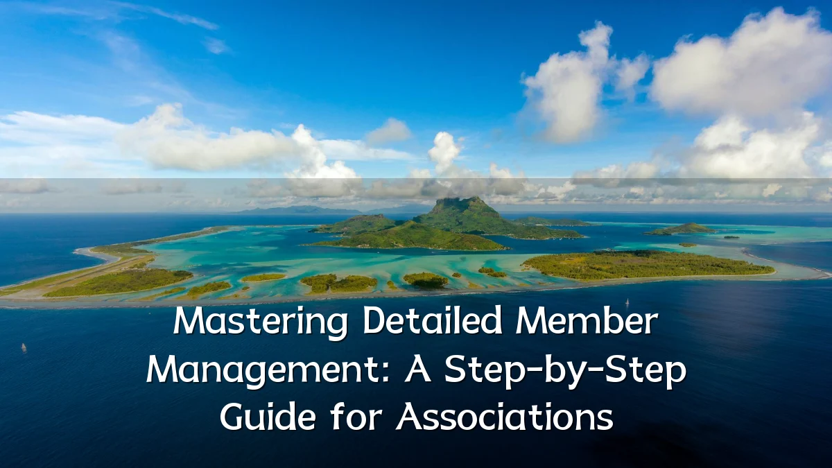 Mastering Detailed Member Management: A Step-by-Step Guide for Associations