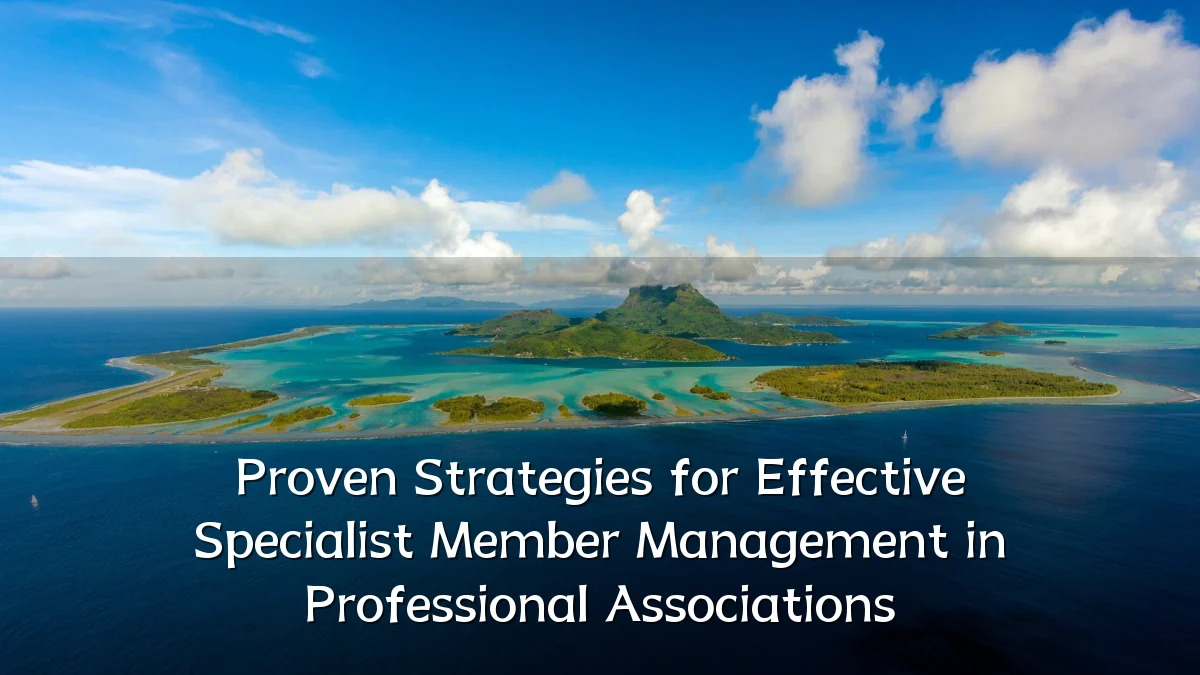 Proven Strategies for Effective Specialist Member Management in Professional Associations