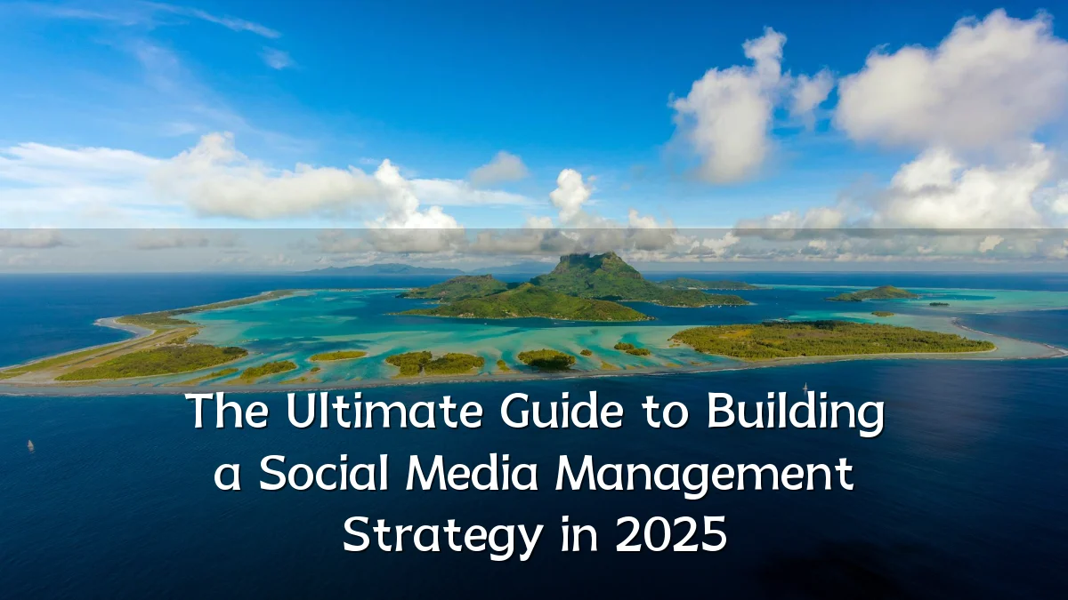 The Ultimate Guide to Building a Social Media Management Strategy in 2025