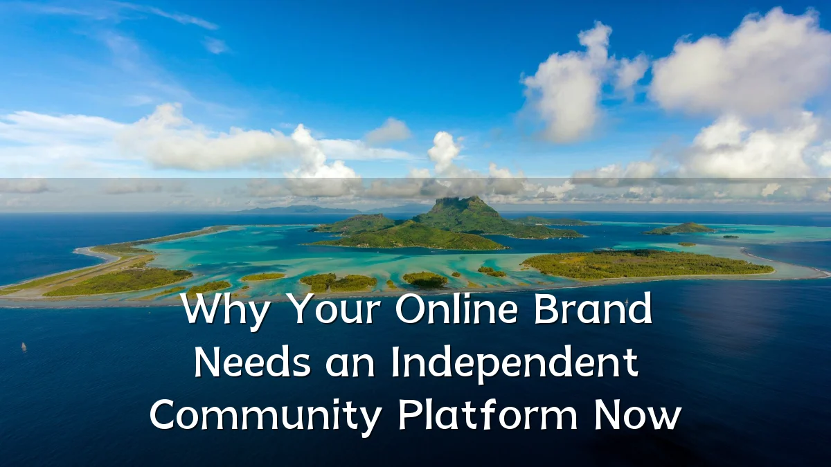 Why Your Online Brand Needs an Independent Community Platform Now