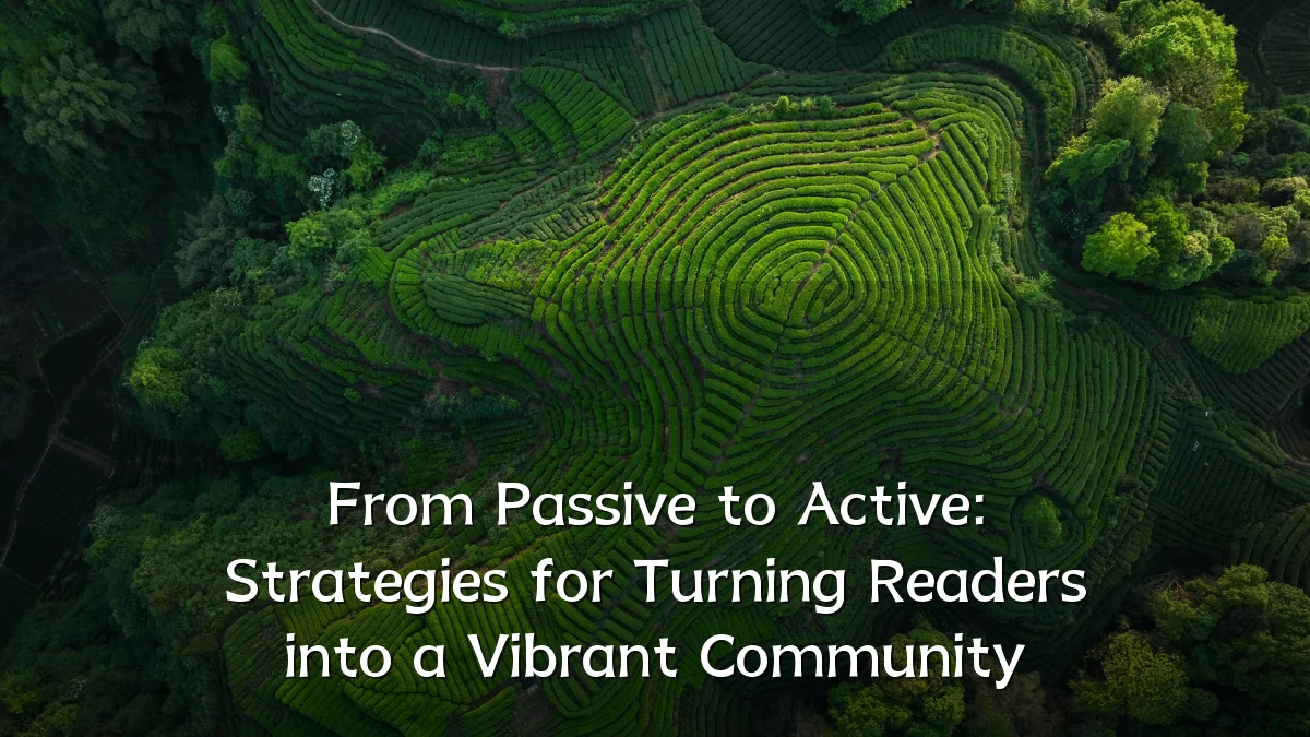 From Passive to Active: Strategies for Turning Readers into a Vibrant Community