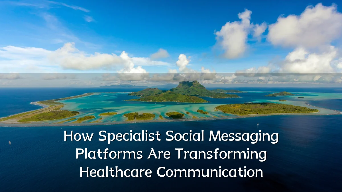 How Specialist Social Messaging Platforms Are Transforming Healthcare Communication