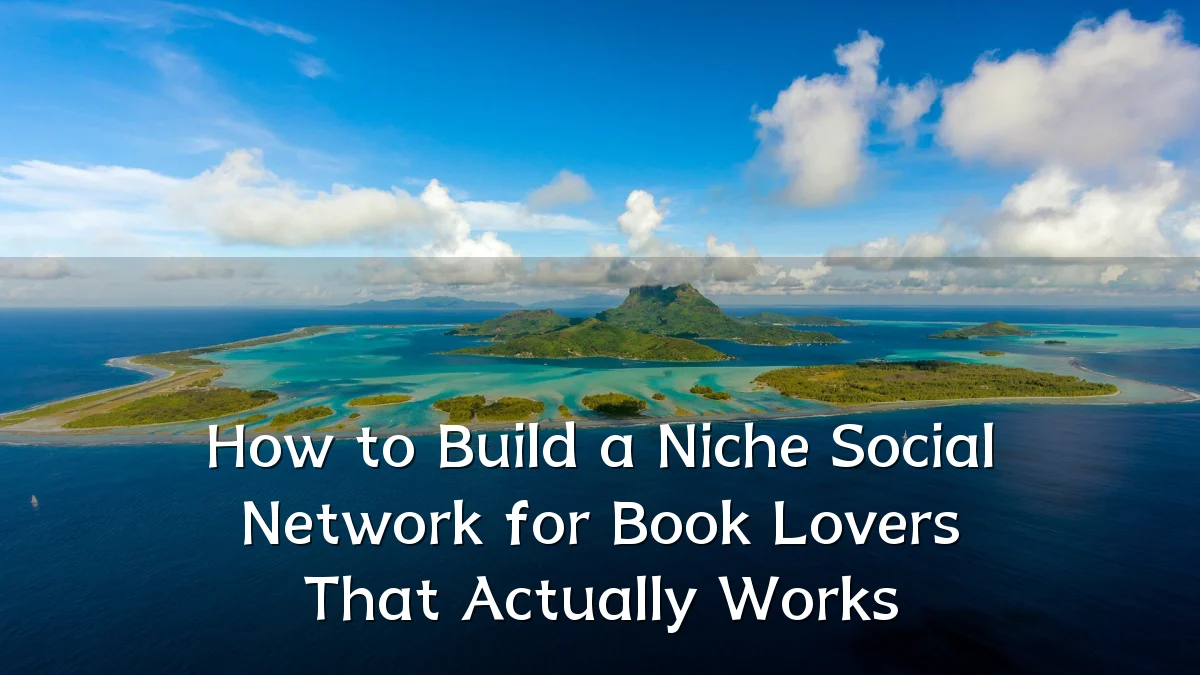 How to Build a Niche Social Network for Book Lovers That Actually Works