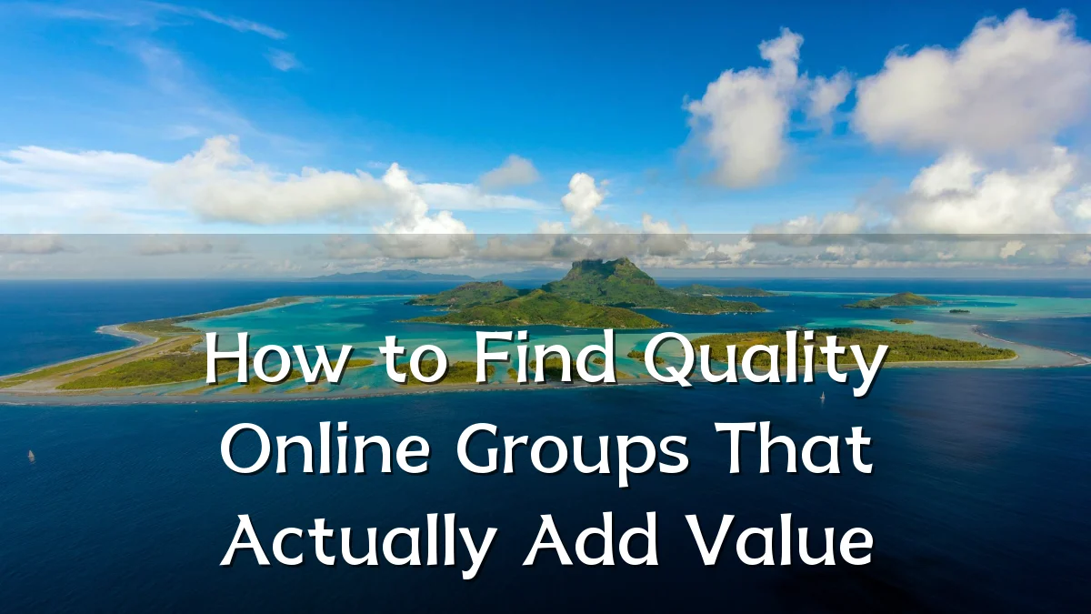 How to Find Quality Online Groups That Actually Add Value
