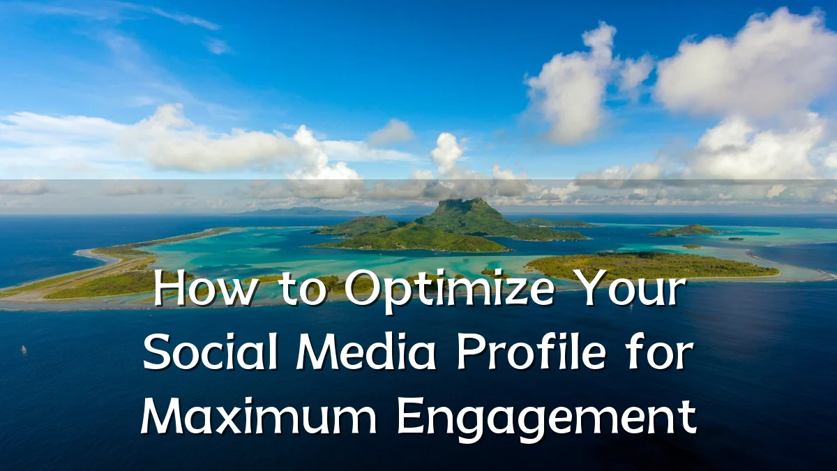 How to Optimize Your Social Media Profile for Maximum Engagement