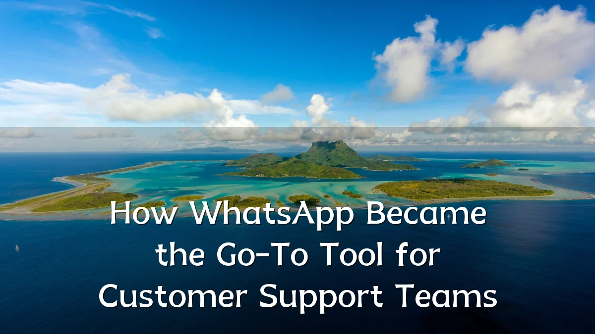 How WhatsApp Became the Go-To Tool for Customer Support Teams