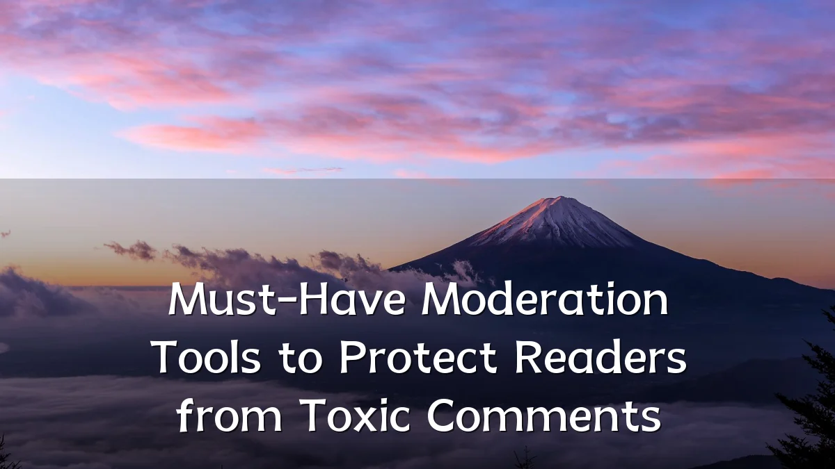 Must-Have Moderation Tools to Protect Readers from Toxic Comments