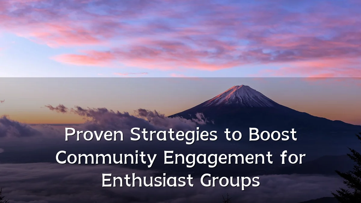 Proven Strategies to Boost Community Engagement for Enthusiast Groups