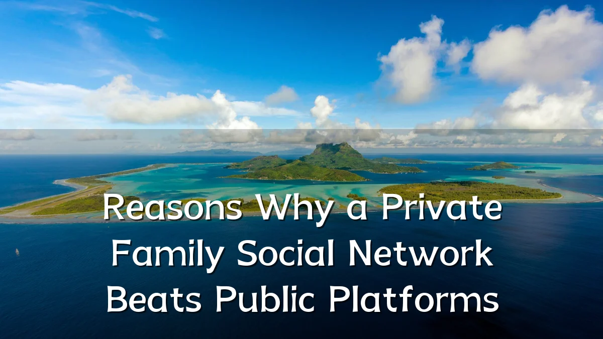 Reasons Why a Private Family Social Network Beats Public Platforms