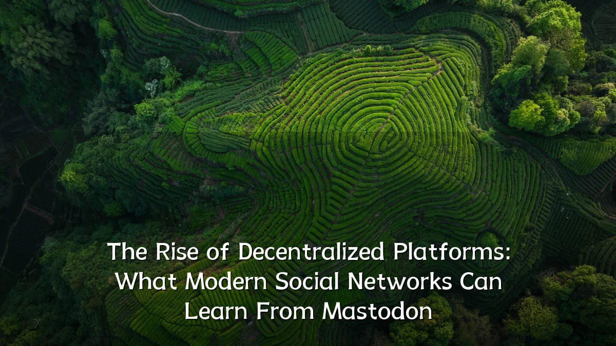 The Rise of Decentralized Platforms: What Modern Social Networks Can Learn From Mastodon