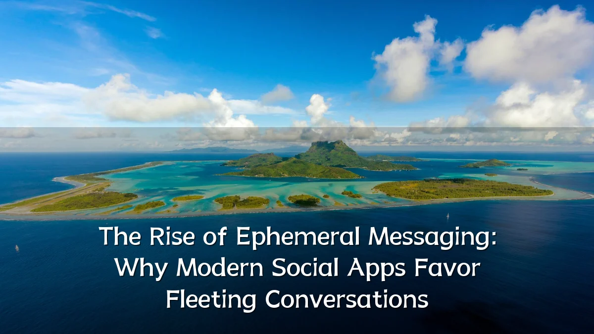 The Rise of Ephemeral Messaging: Why Modern Social Apps Favor Fleeting Conversations