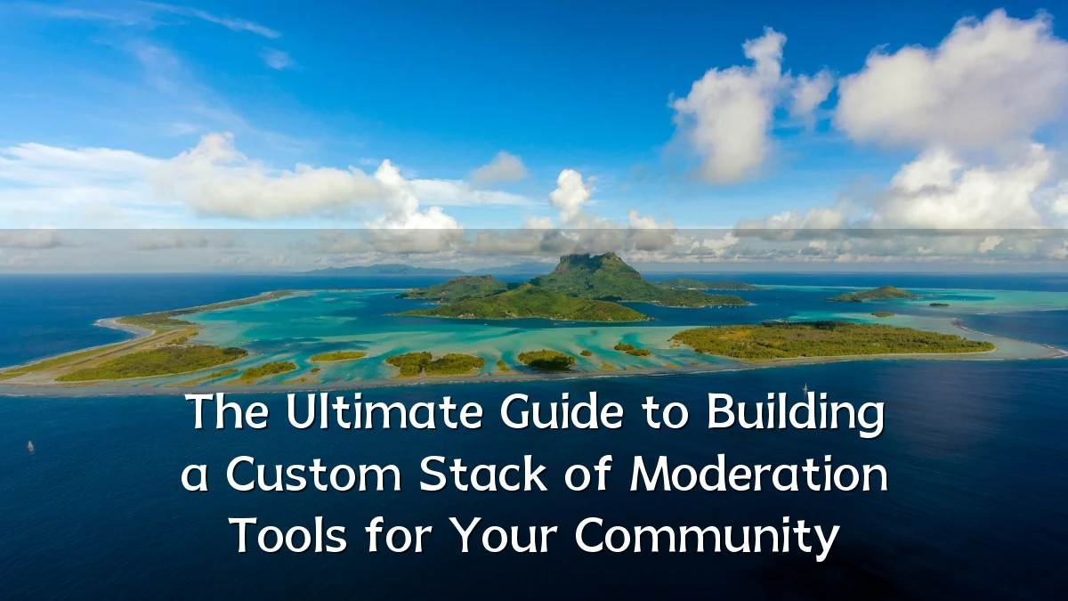 The Ultimate Guide to Building a Custom Stack of Moderation Tools for Your Community