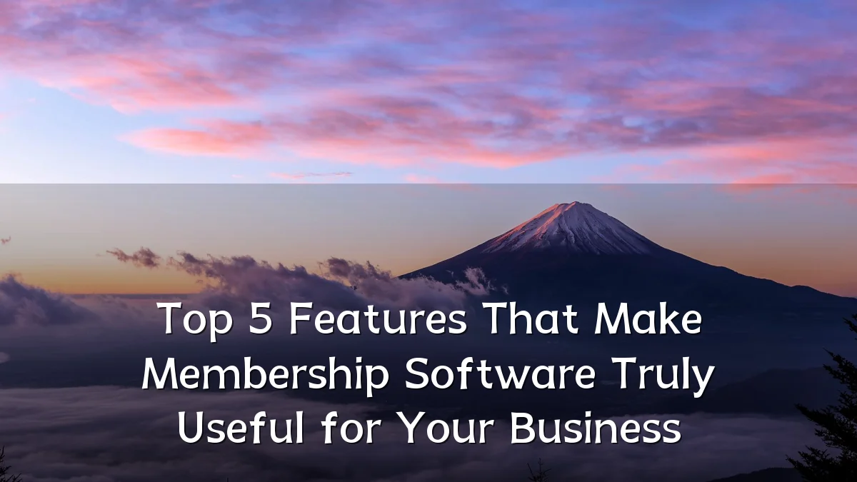 Top 5 Features That Make Membership Software Truly Useful for Your Business