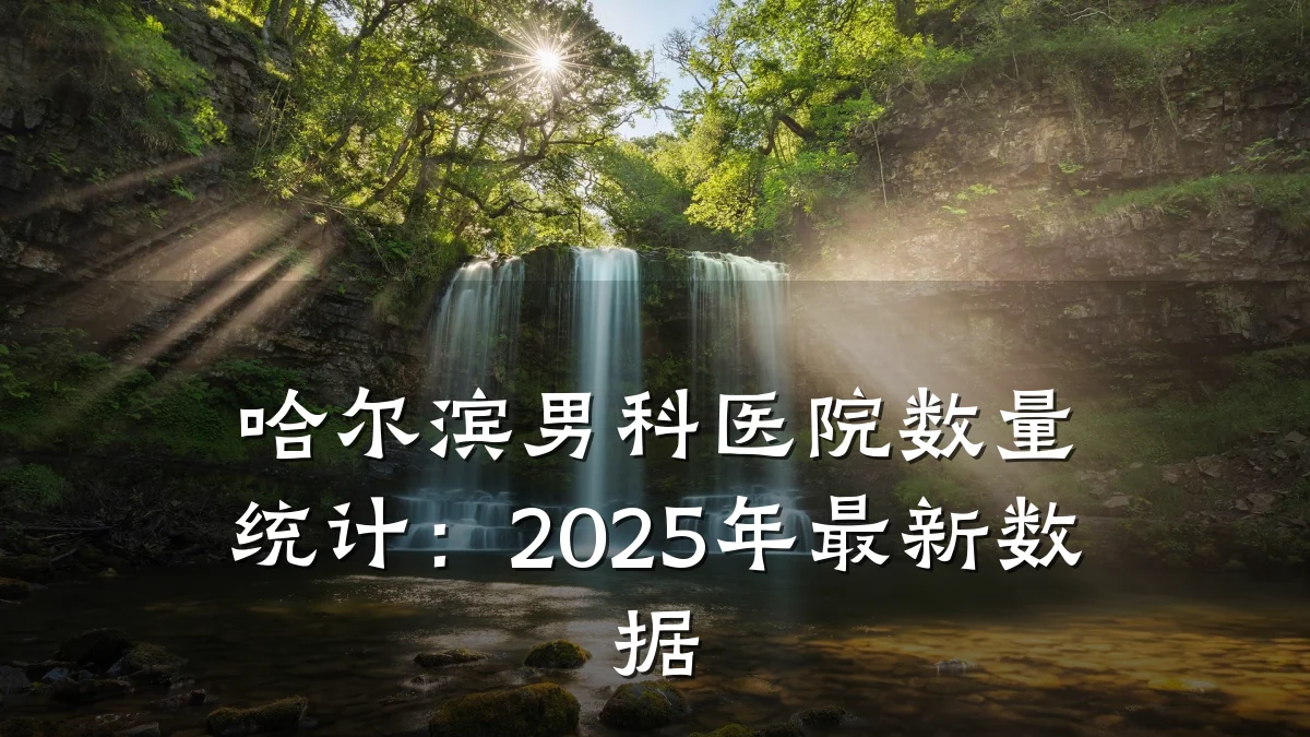 哈尔滨男科医院数量统计:2025年最新数据