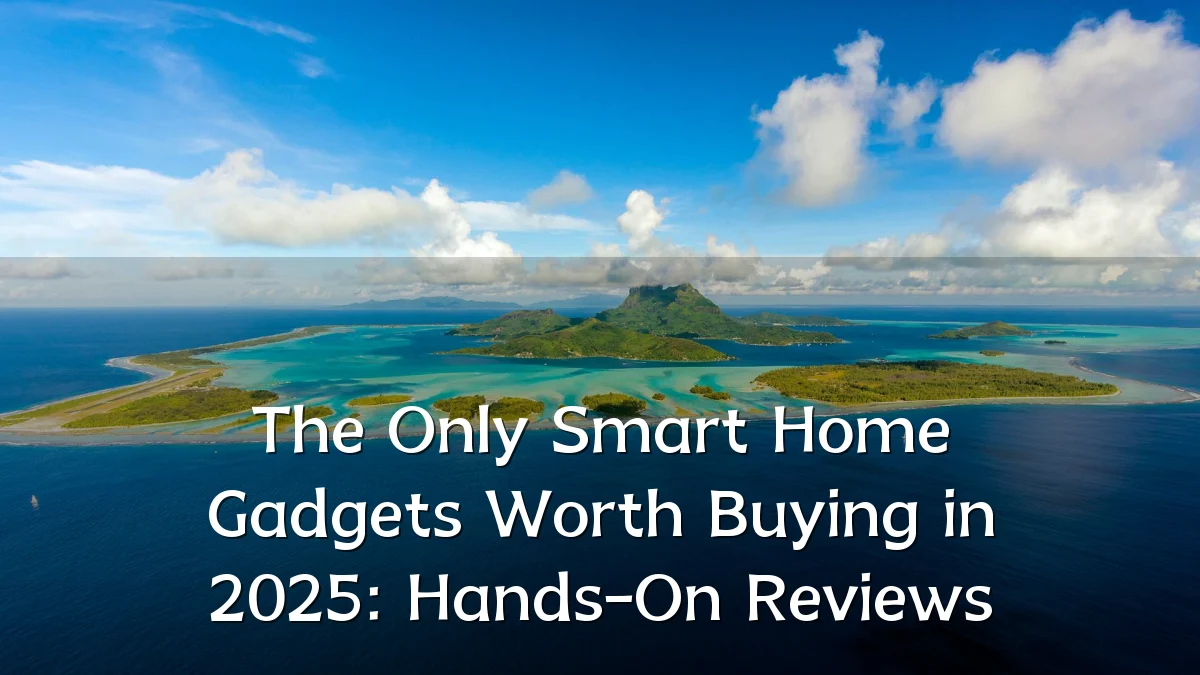 The Only Smart Home Gadgets Worth Buying in 2025: Hands-On Reviews
